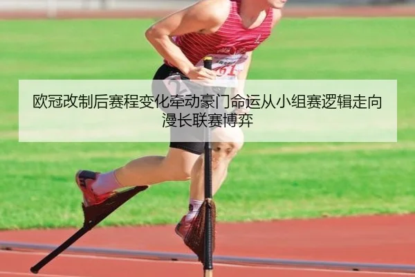 欧冠改制后赛程变化牵动豪门命运从小组赛逻辑走向漫长联赛博弈