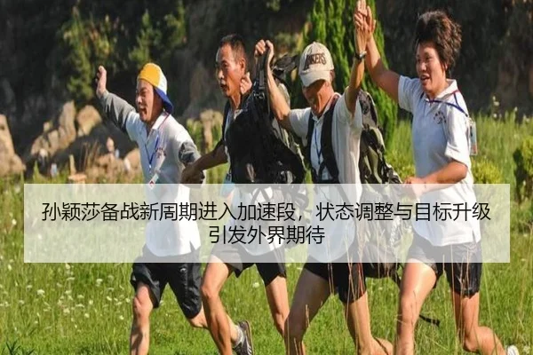 孙颖莎备战新周期进入加速段，状态调整与目标升级引发外界期待